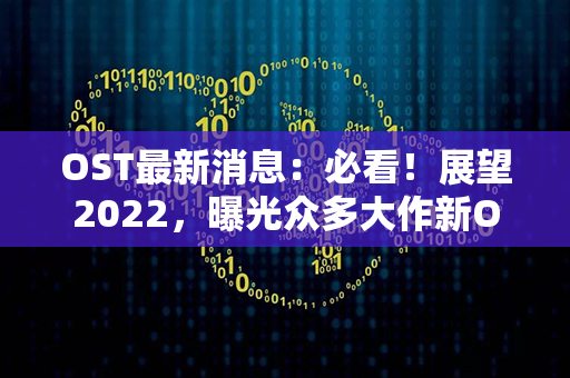 OST最新消息：必看！展望2022，曝光众多大作新OST！