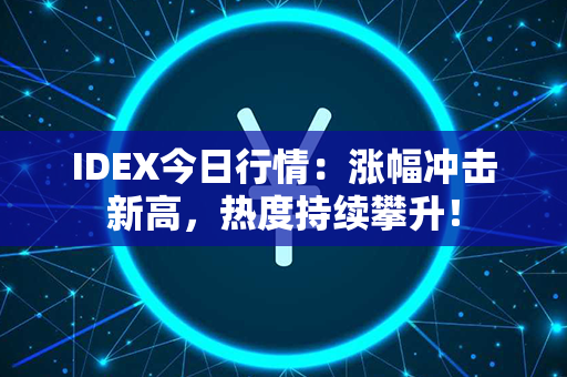 IDEX今日行情：涨幅冲击新高，热度持续攀升！