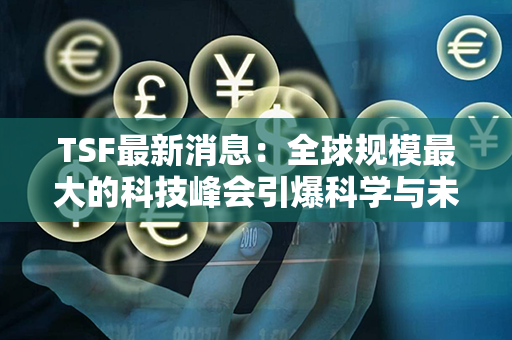 TSF最新消息：全球规模最大的科技峰会引爆科学与未来的碰撞！