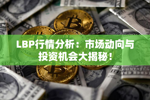 LBP行情分析：市场动向与投资机会大揭秘！