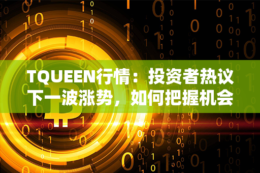 TQUEEN行情：投资者热议下一波涨势，如何把握机会？