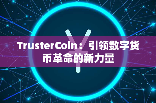 TrusterCoin：引领数字货币革命的新力量