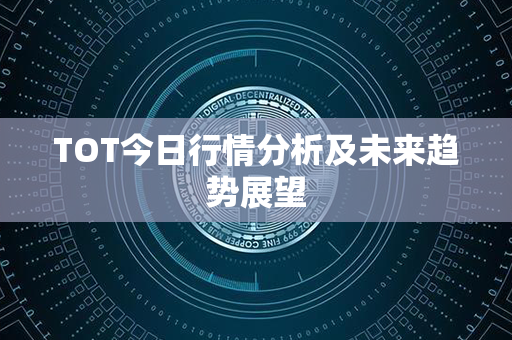 TOT今日行情分析及未来趋势展望