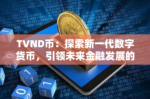 TVND币：探索新一代数字货币，引领未来金融发展的创新之力