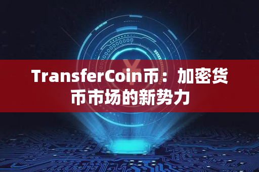 TransferCoin币：加密货币市场的新势力