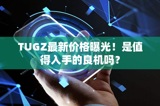 TUGZ最新价格曝光！是值得入手的良机吗？