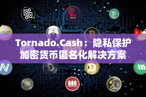 Tornado.Cash：隐私保护加密货币匿名化解决方案