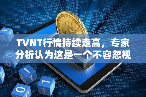 TVNT行情持续走高，专家分析认为这是一个不容忽视的投资机会