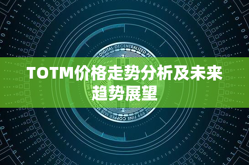 TOTM价格走势分析及未来趋势展望