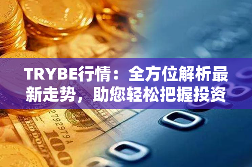 TRYBE行情：全方位解析最新走势，助您轻松把握投资机会！