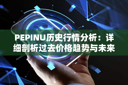 PEPINU历史行情分析：详细剖析过去价格趋势与未来展望