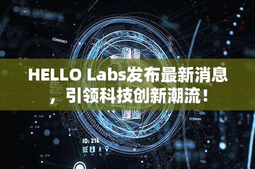 HELLO Labs发布最新消息，引领科技创新潮流！