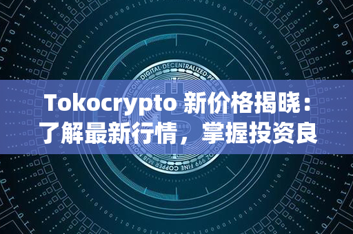 Tokocrypto 新价格揭晓：了解最新行情，掌握投资良机