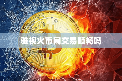 雅视火币网交易顺畅吗