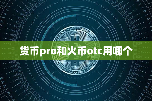 货币pro和火币otc用哪个