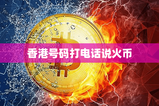 香港号码打电话说火币