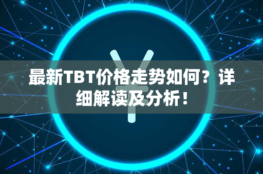 最新TBT价格走势如何？详细解读及分析！