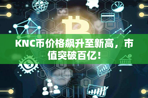 KNC币价格飙升至新高，市值突破百亿！