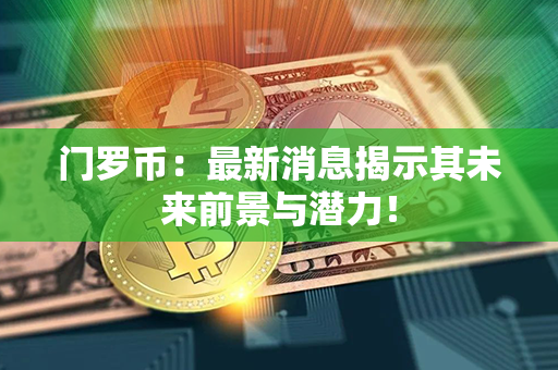 门罗币：最新消息揭示其未来前景与潜力！