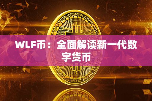 WLF币：全面解读新一代数字货币