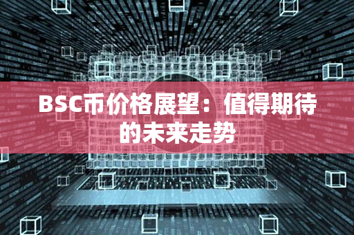 BSC币价格展望：值得期待的未来走势