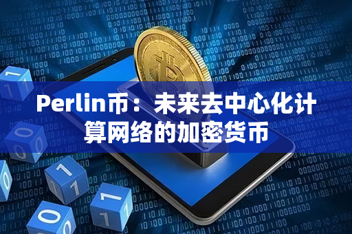 Perlin币：未来去中心化计算网络的加密货币