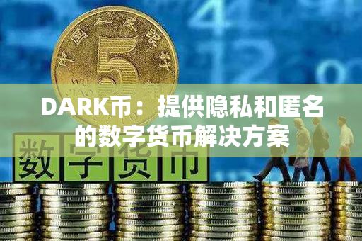 DARK币：提供隐私和匿名的数字货币解决方案