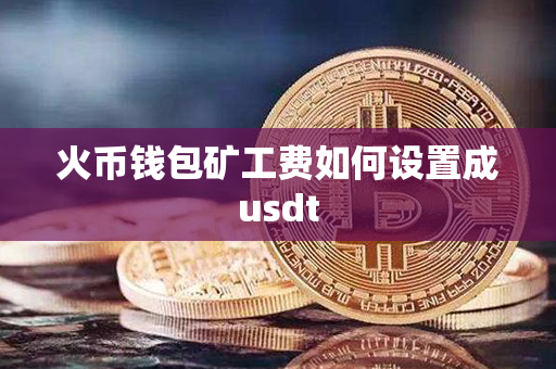 火币钱包矿工费如何设置成usdt