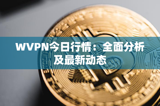 WVPN今日行情：全面分析及最新动态