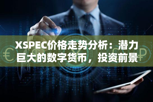 XSPEC价格走势分析：潜力巨大的数字货币，投资前景待挖掘！