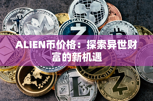 ALIEN币价格：探索异世财富的新机遇