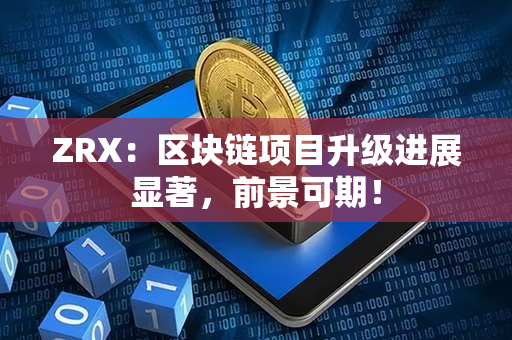 ZRX：区块链项目升级进展显著，前景可期！