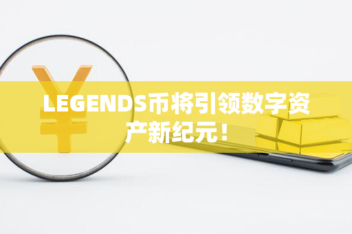 LEGENDS币将引领数字资产新纪元！