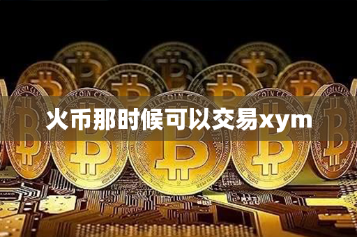 火币那时候可以交易xym