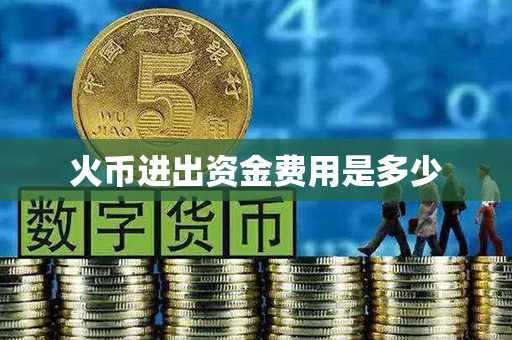 火币进出资金费用是多少