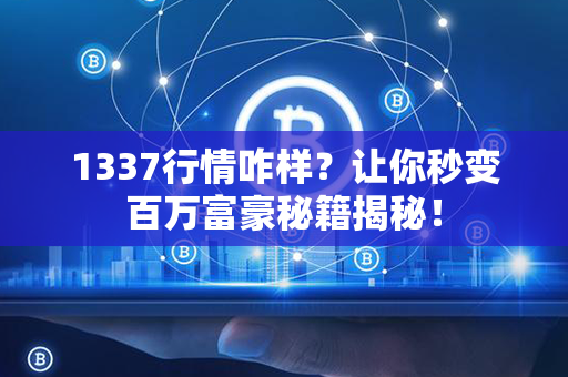 1337行情咋样？让你秒变百万富豪秘籍揭秘！