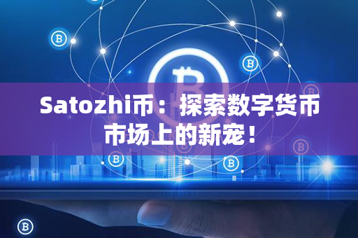 Satozhi币：探索数字货币市场上的新宠！