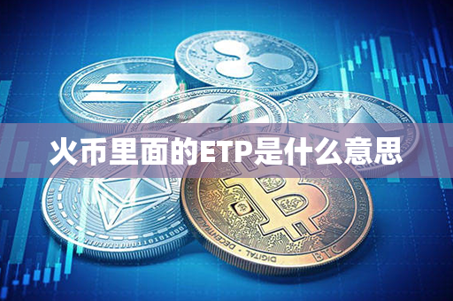 火币里面的ETP是什么意思