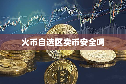 火币自选区卖币安全吗