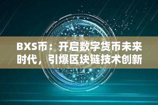 BXS币：开启数字货币未来时代，引爆区块链技术创新与金融发展