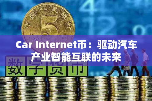 Car Internet币：驱动汽车产业智能互联的未来