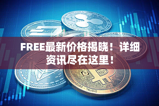 FREE最新价格揭晓！详细资讯尽在这里！