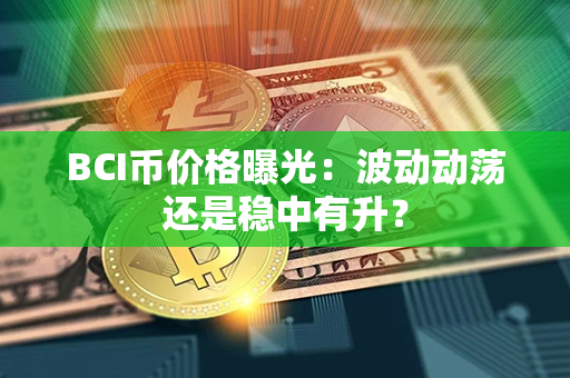 BCI币价格曝光：波动动荡还是稳中有升？