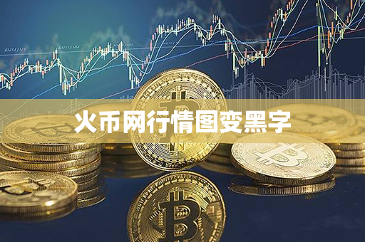 火币网行情图变黑字