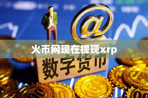 火币网现在提现xrp