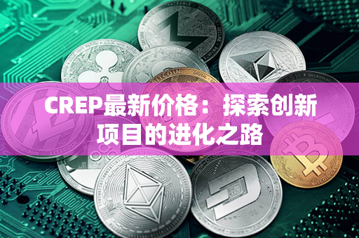 CREP最新价格：探索创新项目的进化之路