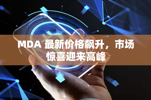 MDA 最新价格飙升，市场惊喜迎来高峰