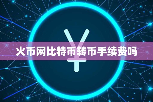 火币网比特币转币手续费吗