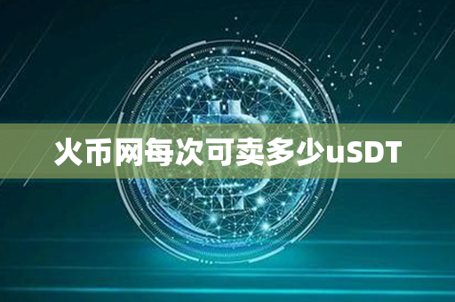 火币网每次可卖多少uSDT