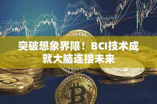 突破想象界限！BCI技术成就大脑连接未来